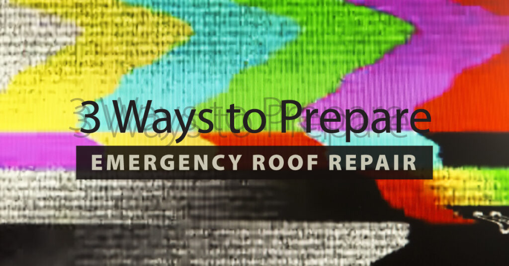 3 Ways to Prepare for Emergency Roof Repair