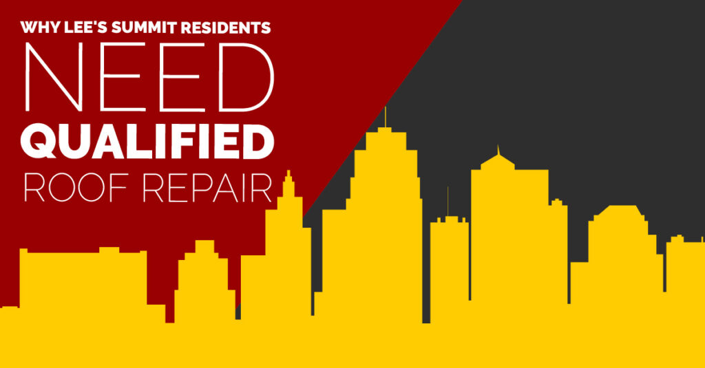 Why Lee's Summit Residents Need Qualified Roof Repair
