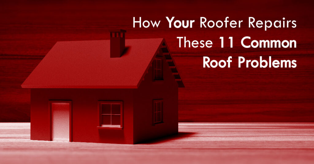 How Your Roofer Repairs These 11 Common Roof Problems