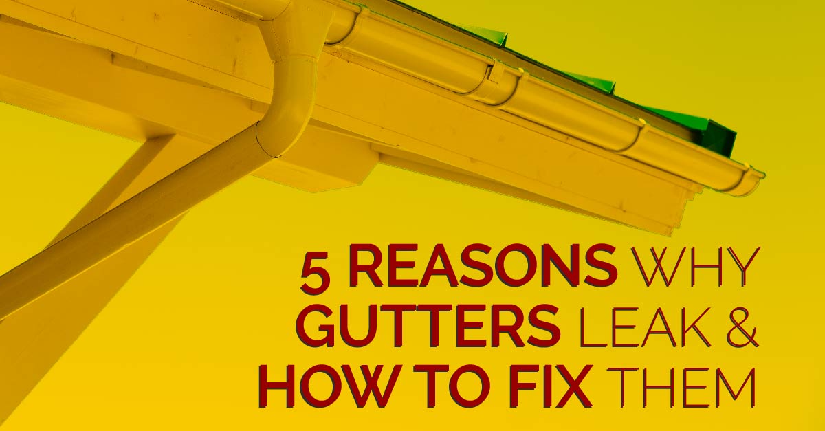 5 Reasons Why Gutters Leak & How To Fix Them