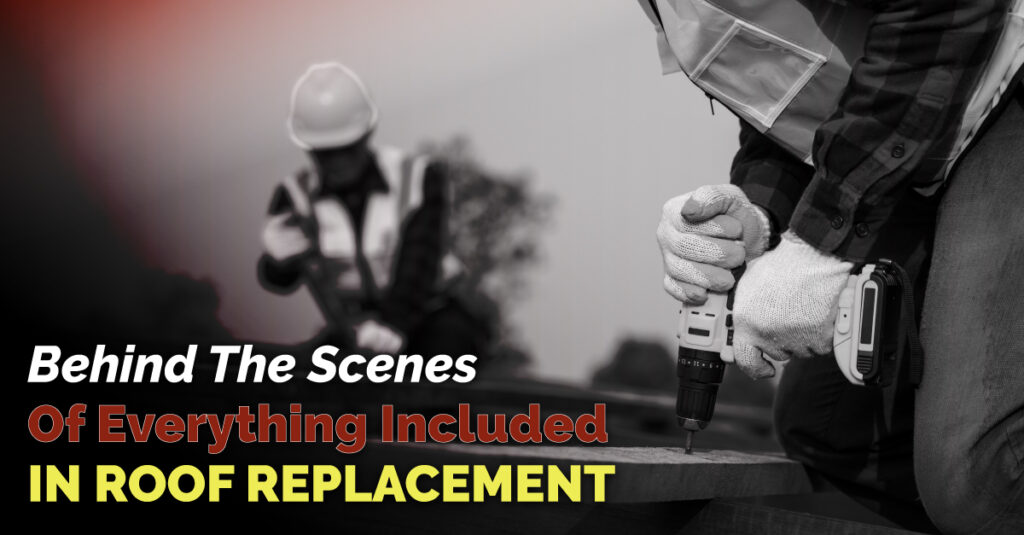 Behind The Scenes Of Everything Included In Roof Replacement